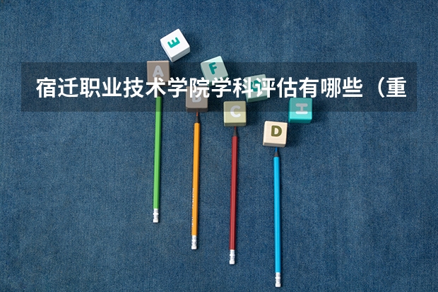 宿迁职业技术学院学科评估有哪些（重点学科介绍）