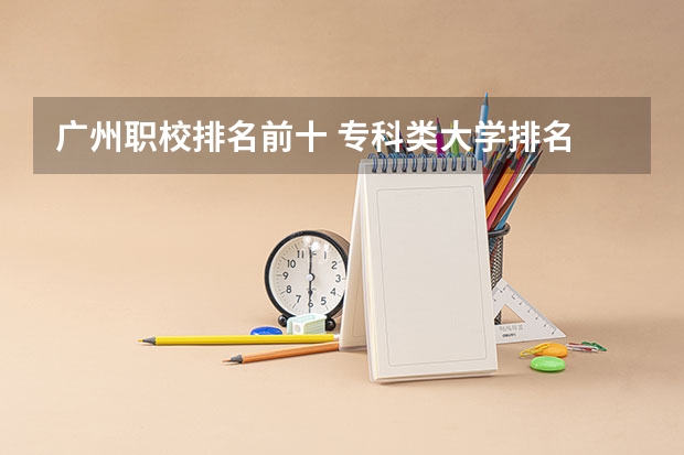广州职校排名前十 专科类大学排名