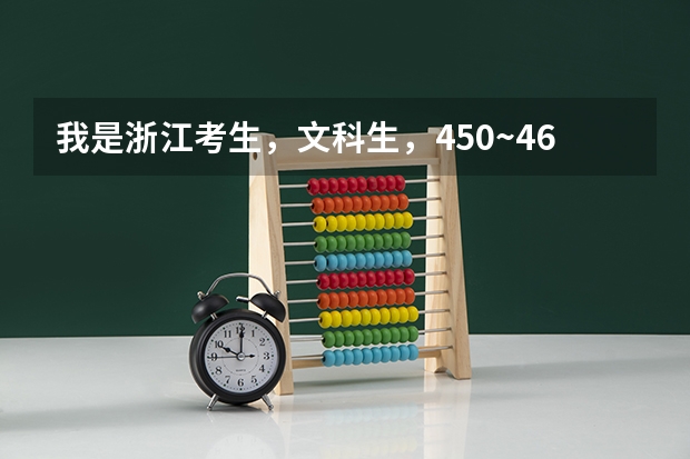 我是浙江考生，文科生，450~460分，能考上哪些比较好的二本或者是三本的大学？？（不在乎有多远）