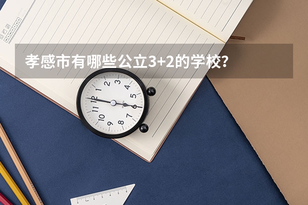 孝感市有哪些公立3+2的学校?