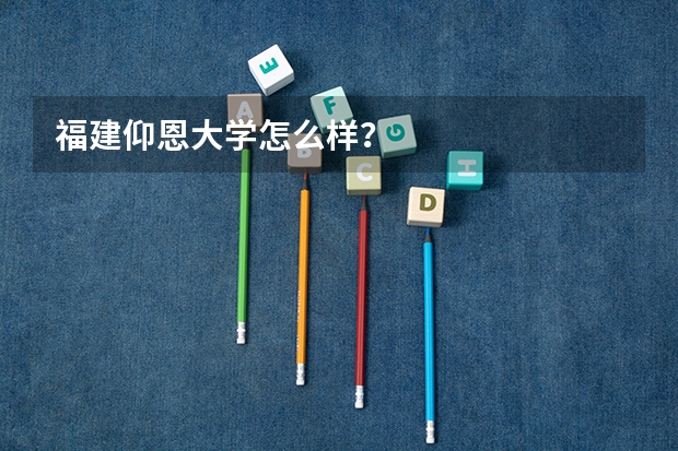 福建仰恩大学怎么样？