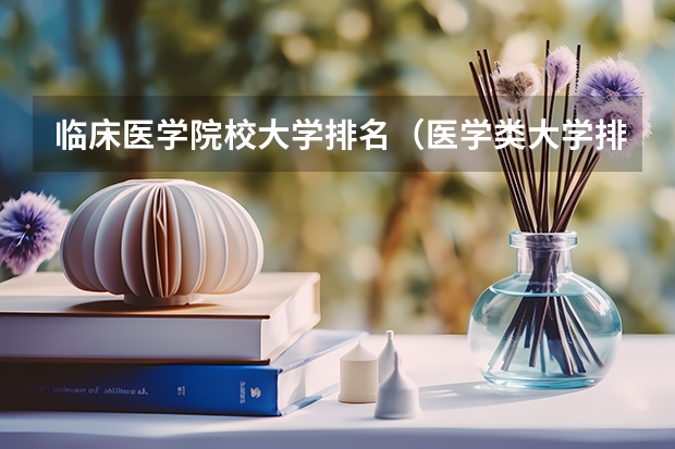 临床医学院校大学排名（医学类大学排名）