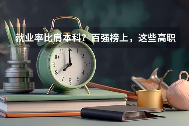 就业率比肩本科？百强榜上，这些高职类院校实力不俗（甘肃本科院校排名榜）