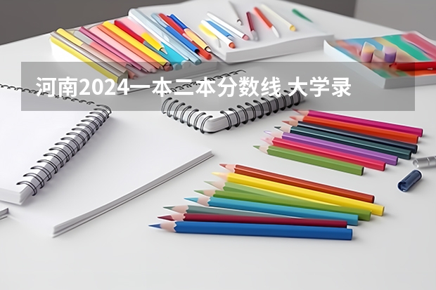 河南2024一本二本分数线 大学录取分数线一览表 文科生最低分数线的二本大学