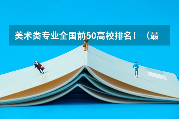 美术类专业全国前50高校排名！（最新版）（艺术学院中国排名）