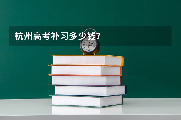 杭州高考补习多少钱？