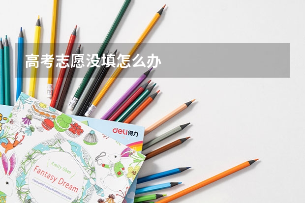 高考志愿没填怎么办