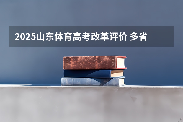 2025山东体育高考改革评价 多省官宣高考将实行“3+1+2”模式