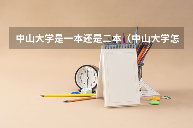 中山大学是一本还是二本（中山大学怎样，是一本还是二本院校？）