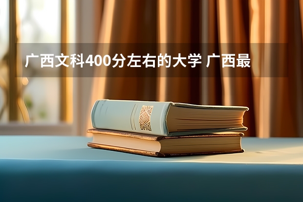 广西文科400分左右的大学 广西最低分的二本大学