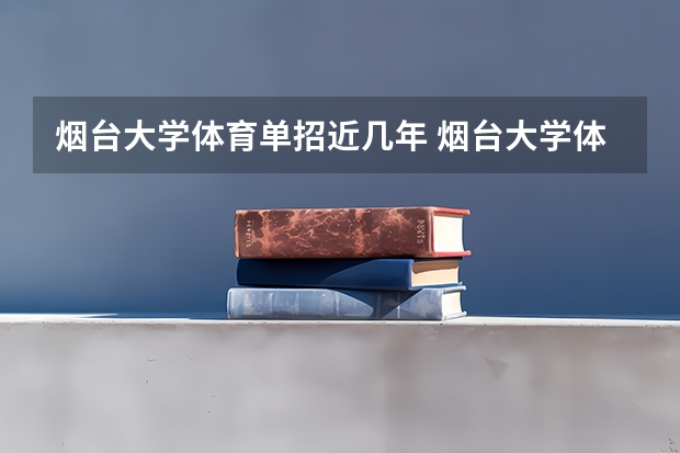 烟台大学体育单招近几年 烟台大学体育单招二百米录取分数线