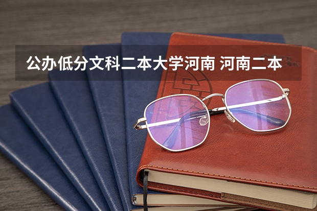 公办低分文科二本大学河南 河南二本压线能上的公办二本