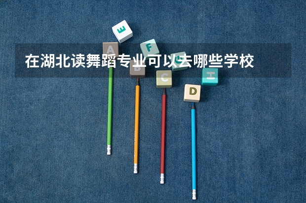 在湖北读舞蹈专业可以去哪些学校