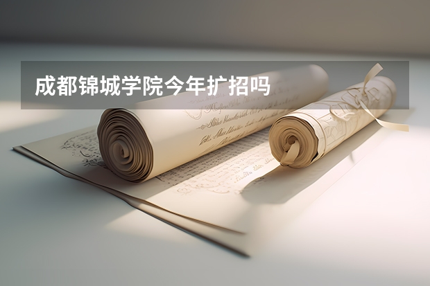 成都锦城学院今年扩招吗