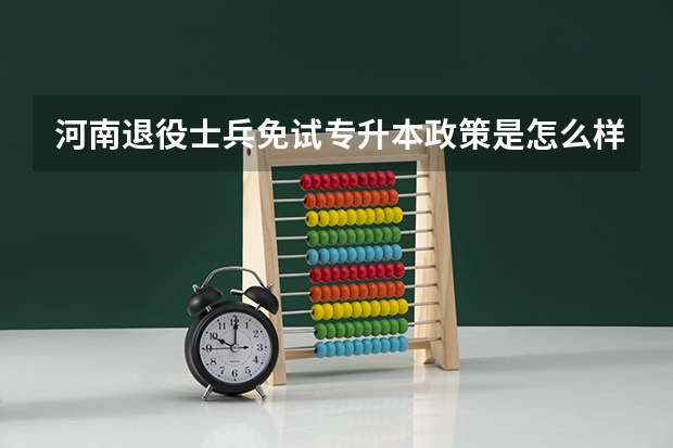 河南退役士兵免试专升本政策是怎么样的？