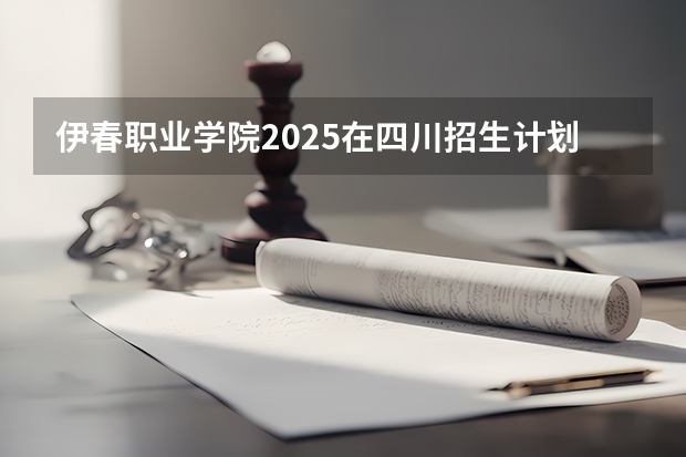 伊春职业学院2025在四川招生计划预测