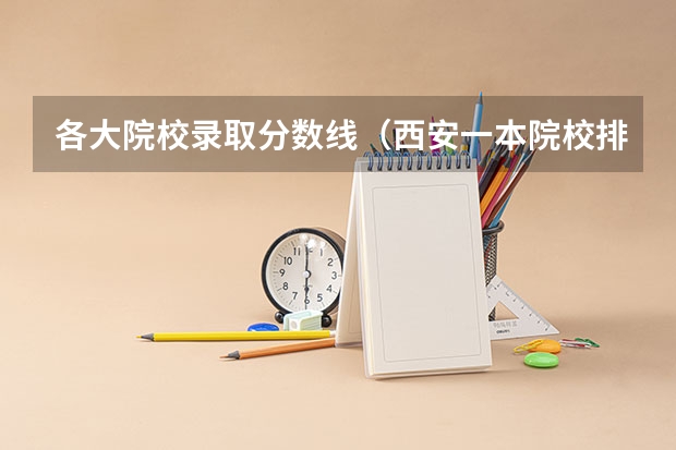 各大院校录取分数线（西安一本院校排名及录取分数线）