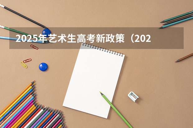 2025年艺术生高考新政策（2025年新高考政策）