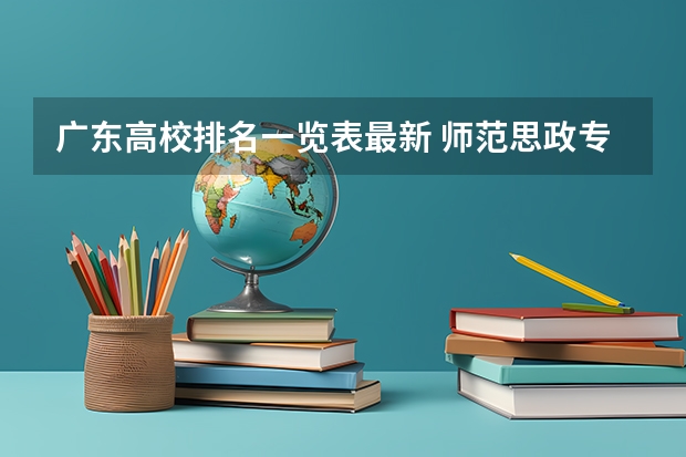 广东高校排名一览表最新 师范思政专业本科直接就业还是考研