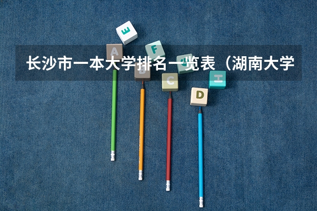 长沙市一本大学排名一览表（湖南大学排名）