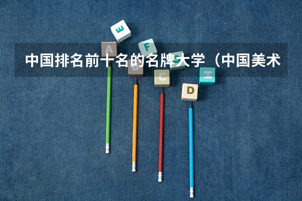 中国排名前十名的名牌大学（中国美术学院世界排名）