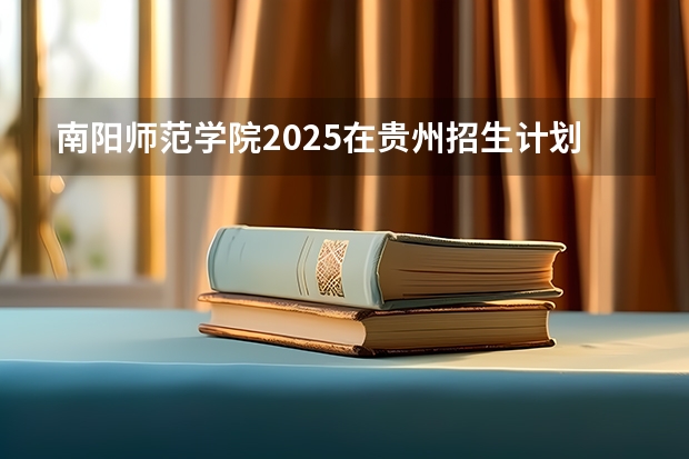 南阳师范学院2025在贵州招生计划预测