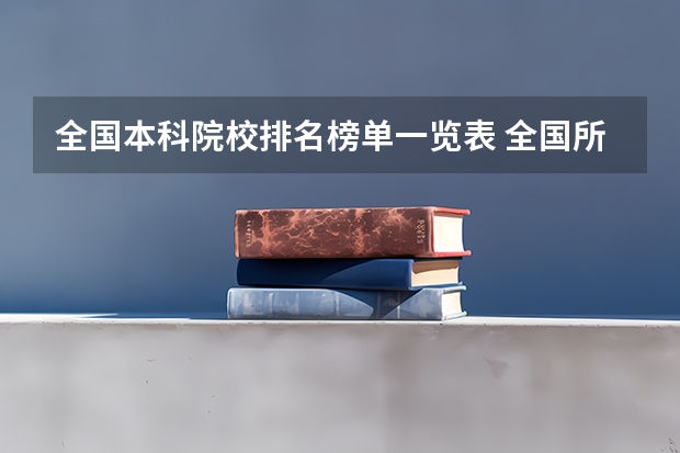 全国本科院校排名榜单一览表 全国所有本科院校名单揭晓 全国高等学校名单一览表