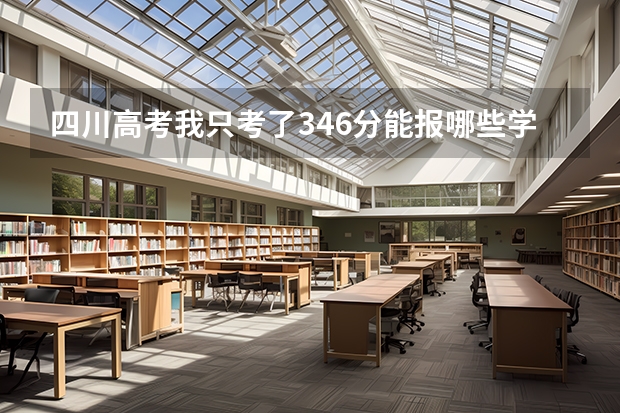 四川高考我只考了346分能报哪些学校?