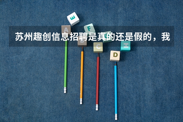 苏州趣创信息招聘是真的还是假的,我发现他招很多岗位,杂七杂八的,这公司靠谱吗?