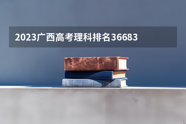 2023广西高考理科排名36683的考生报哪所大学 往年录取分数线
