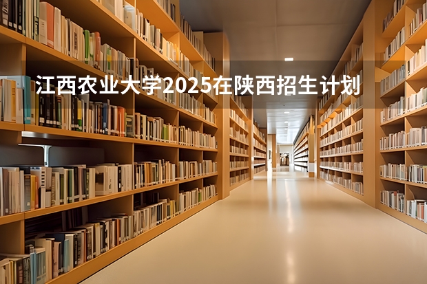 江西农业大学2025在陕西招生计划预测