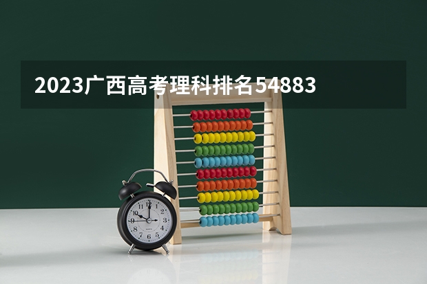 2023广西高考理科排名54883的考生报哪所大学 往年录取分数线