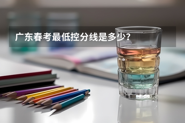广东春考最低控分线是多少？