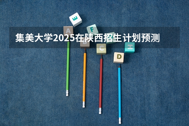 集美大学2025在陕西招生计划预测