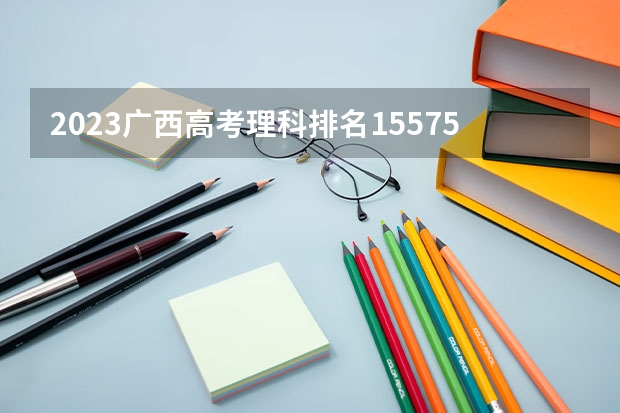 2023广西高考理科排名155758的考生报哪所大学 往年录取分数线