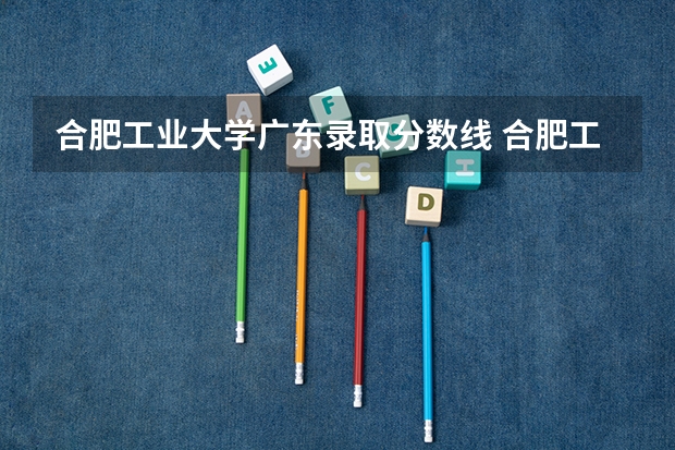 合肥工业大学广东录取分数线 合肥工业大学广东招生人数是多少
