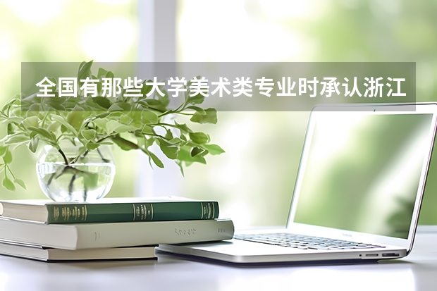 全国有那些大学美术类专业时承认浙江美术联考的成绩的?急 温州大学分数线
