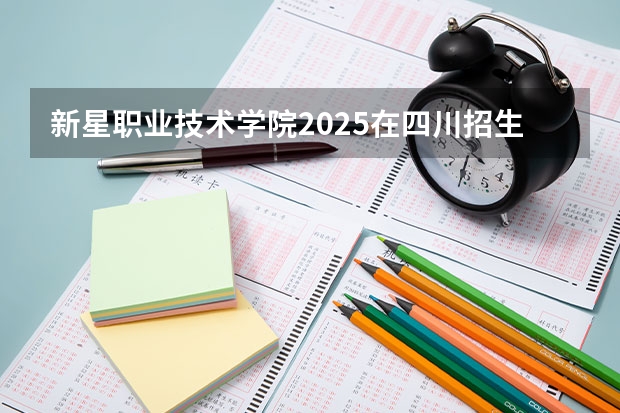 新星职业技术学院2025在四川招生计划预测