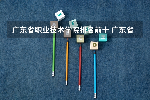 广东省职业技术学院排名前十 广东省本科排名