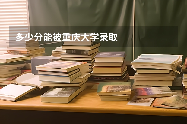 多少分能被重庆大学录取