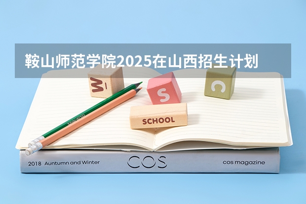 鞍山师范学院2025在山西招生计划预测