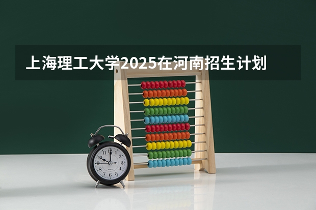上海理工大学2025在河南招生计划预测