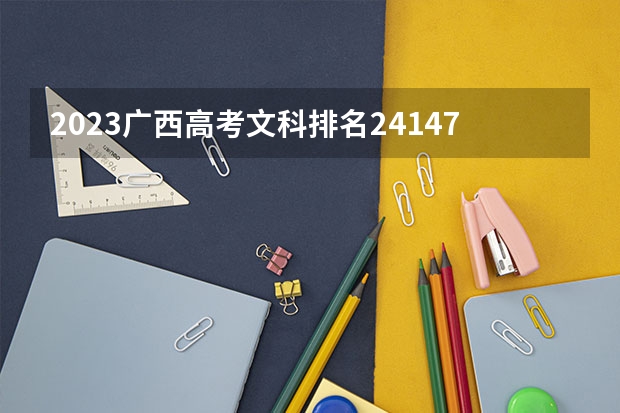 2023广西高考文科排名24147的考生报哪所大学 往年录取分数线