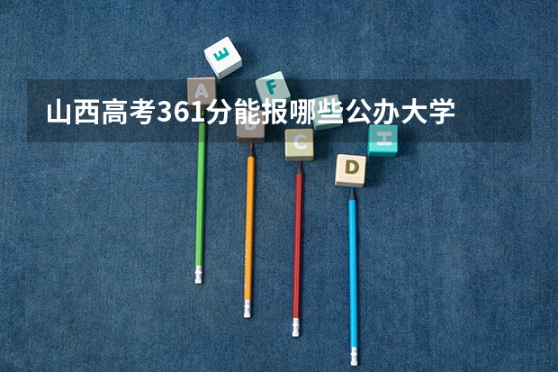 山西高考361分能报哪些公办大学