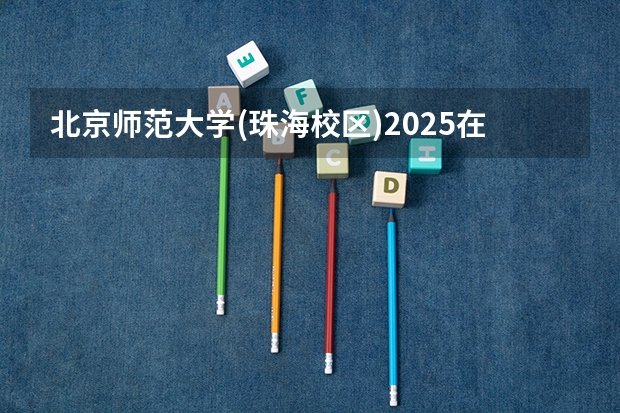 北京师范大学(珠海校区)2025在山西招生计划预测