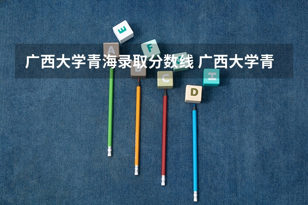 广西大学青海录取分数线 广西大学青海招生人数是多少