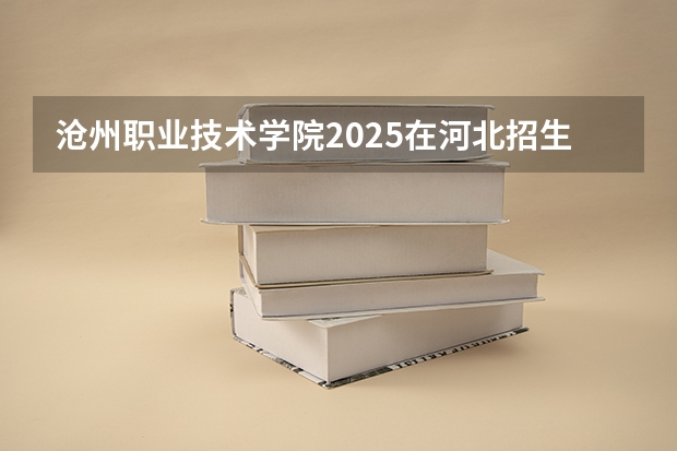 沧州职业技术学院2025在河北招生计划预测