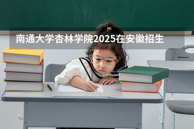 南通大学杏林学院2025在安徽招生计划预测