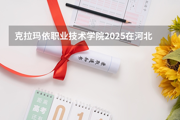 克拉玛依职业技术学院2025在河北招生计划预测