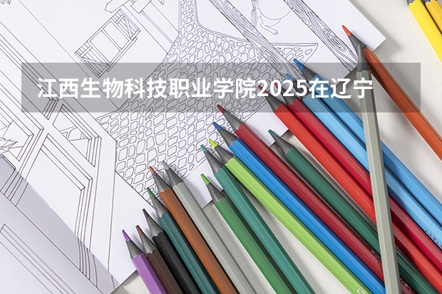 江西生物科技职业学院2025在辽宁招生计划预测